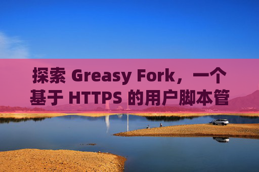 探索 Greasy Fork,一个基于 HTTPS 的用户脚本管理平台 探索 Greasy Fork,一个基于 HTTPS 的用户脚本管理平台