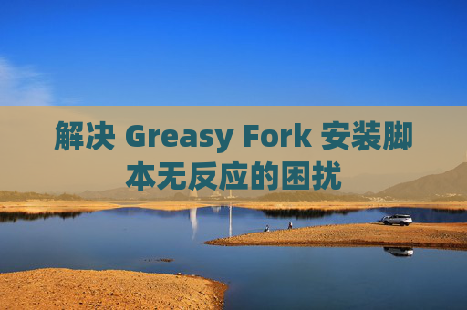 解决 Greasy Fork 安装脚本无反应的困扰